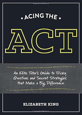 Acing the ACT: An Elite Tutor's Guide to Tricky Questions and Secret Strategies that Make a Big Difference