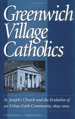 Greenwich Village Catholics: St. Joseph's Church and the Evolution of an Urban Faith Community, 1829-2002