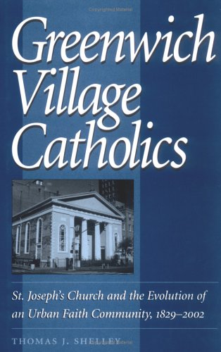Greenwich Village Catholics: St. Joseph's Church and the Evolution of an Urban Faith Community, 1829-2002 by Shelley