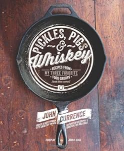 Pickles, Pigs &amp; Whiskey: Recipes from My Three Favorite Food Groups and Then Some by John Currence