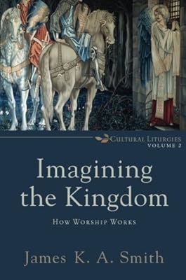 Imagining the Kingdom: How Worship Works