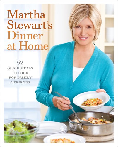 Martha Stewart's Dinner at Home: 52 Quick Meals to Cook for Family and Friends by Martha Stewart
