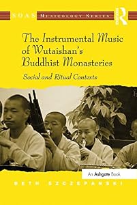 The Instrumental Music of Wutaishan's Buddhist Monasteries: Social and Ritual Contexts (ISSN) by Beth Szczepanski