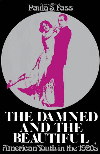 The Damned and the Beautiful: American Youth in the 1920s by Paula S. Fass