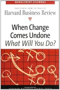 When Change Comes Undone (Harvard Business Review Management Dilemma Series)