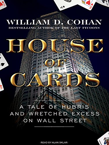 House of Cards: A Tale of Hubris and Wretched Excess on Wall Street by William D Cohan