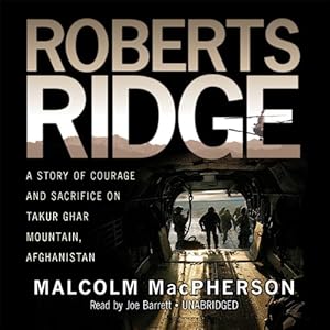 Roberts Ridge: A True Story of Courage and Sacrifice on Takur Ghar Mountain, Afghanistan by Malcolm MacPherson