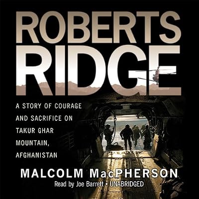 Roberts Ridge: A True Story of Courage and Sacrifice on Takur Ghar Mountain, Afghanistan