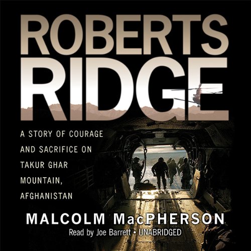 Roberts Ridge: A True Story of Courage and Sacrifice on Takur Ghar Mountain, Afghanistan by Malcolm MacPherson