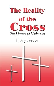 The Reality of the Cross: Six Hours at Calvary by Ellery Jester