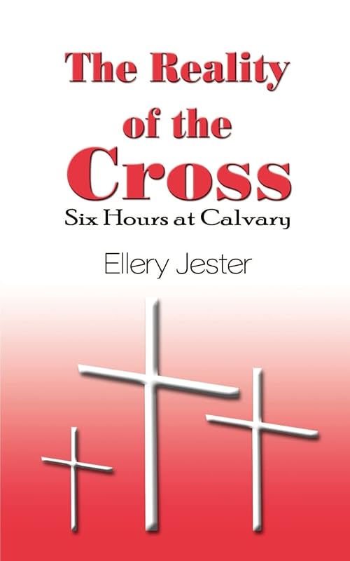 The Reality of the Cross: Six Hours at Calvary by Ellery Jester