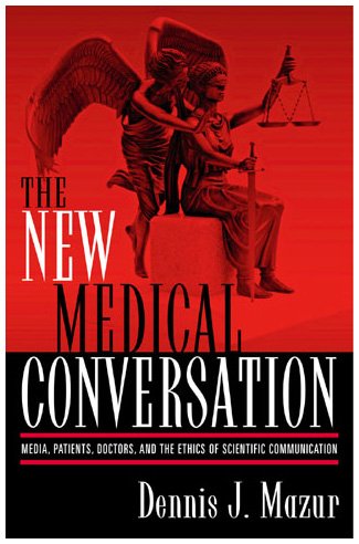 The New Medical Conversation: Media, Patients, Doctors, and the Ethics of Scientific Communication by Dennis J. Mazur