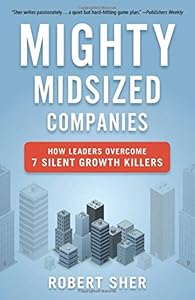 Mighty Midsized Companies: How Leaders Overcome 7 Silent Growth Killers by Robert Sher