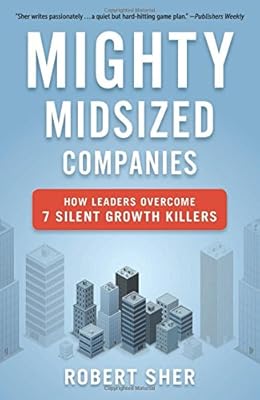 Mighty Midsized Companies: How Leaders Overcome 7 Silent Growth Killers