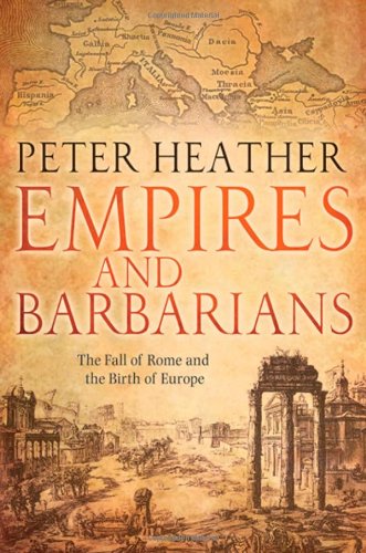 Empires and Barbarians: The Fall of Rome and the Birth of Europe by Peter Heather