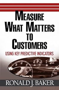 Measure What Matters to Customers: Using Key Predictive Indicators (KPIs) by Ronald J. Baker