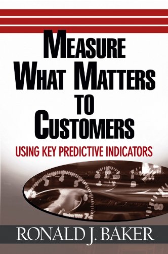 Measure What Matters to Customers: Using Key Predictive Indicators (KPIs) by Ronald J. Baker