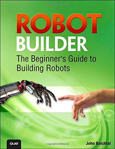 Robot Builder: The Beginner's Guide to Building Robots by John Baichtal