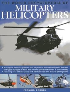 The World Encyclopedia of Military Helicopters: Featuring over 80 helicopters with 500 historical and modern photographs by Francis Crosby