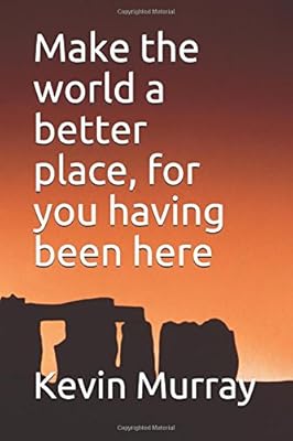 Make the world a better place, for you having been here
