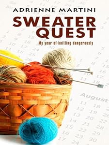 Sweater Quest: My Year of Knitting Dangerously by Adrienne Martini