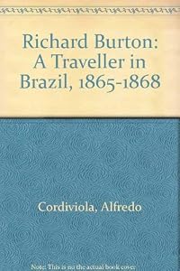 Richard Burton: A Traveller in Brazil, 1865-1868 by Alfredo Cordiviola