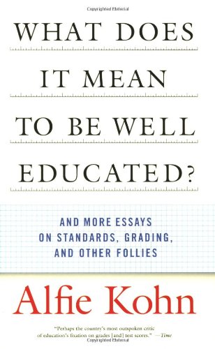 What Does it Mean to Be Well Educated? And Other Essays on Standards, Grading, and Other Follies by Alfie Kohn