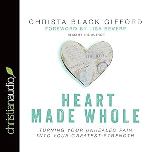 Heart Made Whole: Turning Your Unhealed Pain into Your Greatest Strength by Christa Black Gifford