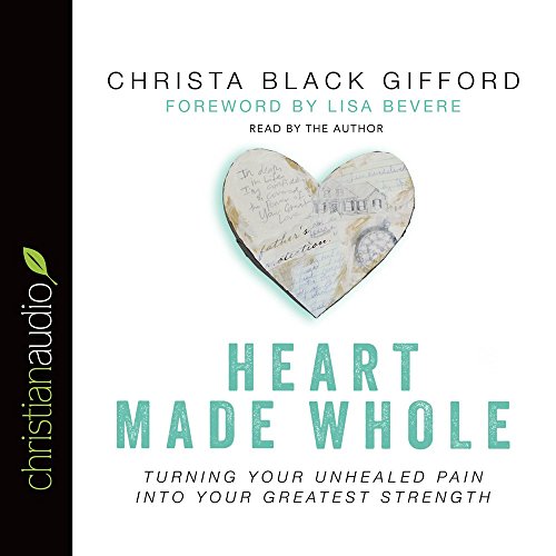 Heart Made Whole: Turning Your Unhealed Pain into Your Greatest Strength by Christa Black Gifford