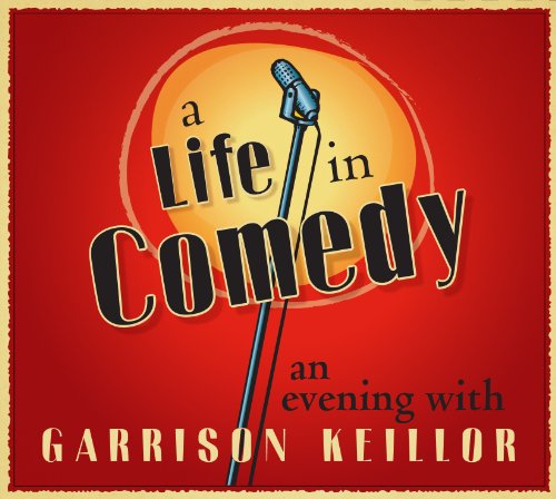 A Life in Comedy: An Evening of Favorites from a Writer's Life by Garrison Keillor