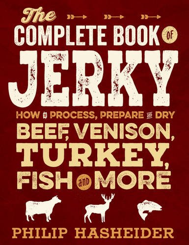 The Complete Book of Jerky: How to Process, Prepare, and Dry Beef, Venison, Turkey, Fish, and More by Philip Hasheider