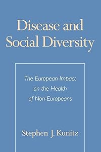 Disease and Social Diversity: The European Impact on the Health of Non-Europeans by Stephen J. Kunitz