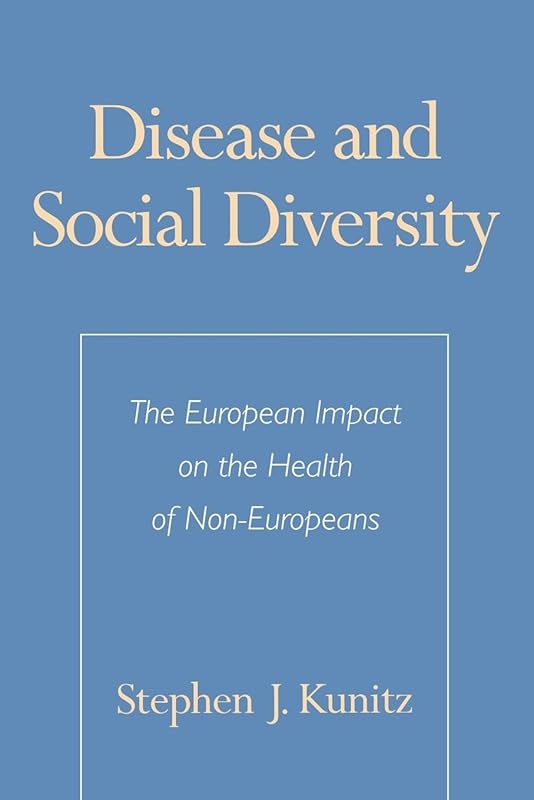 Disease and Social Diversity: The European Impact on the Health of Non-Europeans by Stephen J. Kunitz