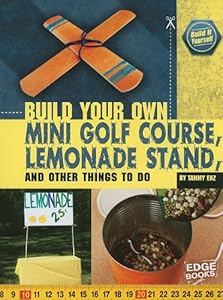 Build Your Own Mini Golf Course, Lemonade Stand, and Other Things to Do (Build It Yourself)