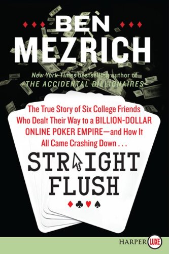 Straight Flush LP: The True Story of Six College Friends Who Dealt Their Way to a Billion-Dollar Online Poker Empire--and How It All Came Crashing Down... by Ben Mezrich