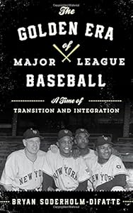 The Golden Era of Major League Baseball: A Time of Transition and Integration by Bryan Soderholm-Difatte