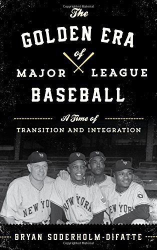 The Golden Era of Major League Baseball: A Time of Transition and Integration by Bryan Soderholm-Difatte