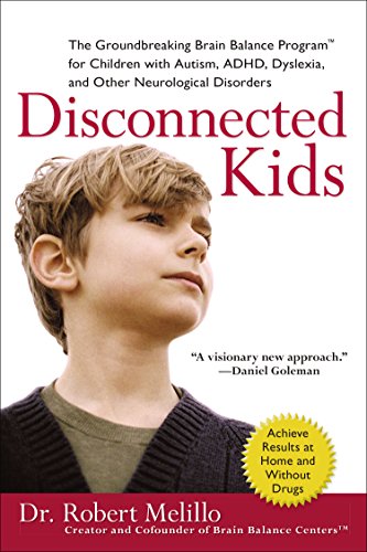 Disconnected Kids: The Groundbreaking Brain Balance Program for Children with Autism, ADHD, Dyslexia, and Other Neurological Disorders by Dr. Robert Melillo