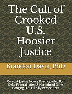 The Cult of Crooked U.S. Hoosier Justice: Corrupt Justice from a Psychopathic Bull Dyke Federal Judge & Her Inbred Gang Banging U.S. Hillbilly Persecutors by Brandon Davis PhD