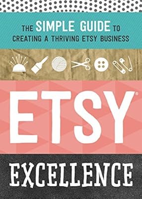Etsy Excellence: The Simple Guide to Creating a Thriving Etsy Business