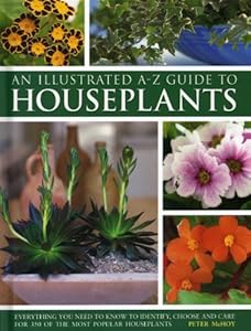 Illustrated A-Z Guide To Houseplants: Everything You Need To Know To Identify, Choose And Care For 350 Of The Most Popular Houseplants