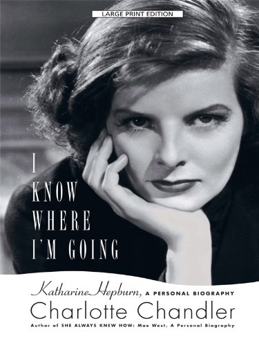 I Know Where I'm Going: Katharine Hepburn, a Personal Biography by Charlotte Chandler
