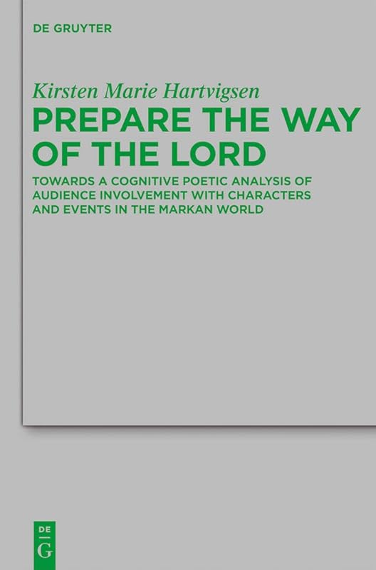 Prepare the Way of the Lord: Towards a Cognitive Poetic Analysis of Audience Involvement with Characters and Events in the Markan World (Beihefte zur Zeitschrift ... neutestamentliche Wissenschaft Book 180) by Kirsten Marie Hartvigsen