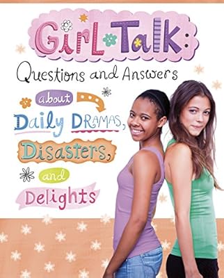 Girl Talk: Questions and Answers about Daily Dramas, Disasters, and Delights