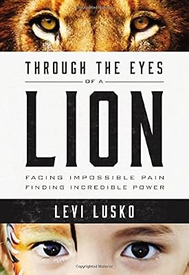 Through the Eyes of a Lion: Facing Impossible Pain, Finding Incredible Power