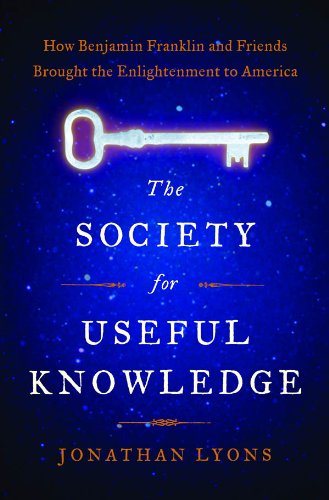 The Society for Useful Knowledge: How Benjamin Franklin and Friends Brought the Enlightenment to America by Jonathan Lyons