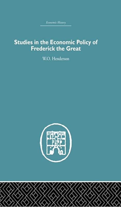 Studies in the Economic Policy of Frederick the Great by W.O. Henderson