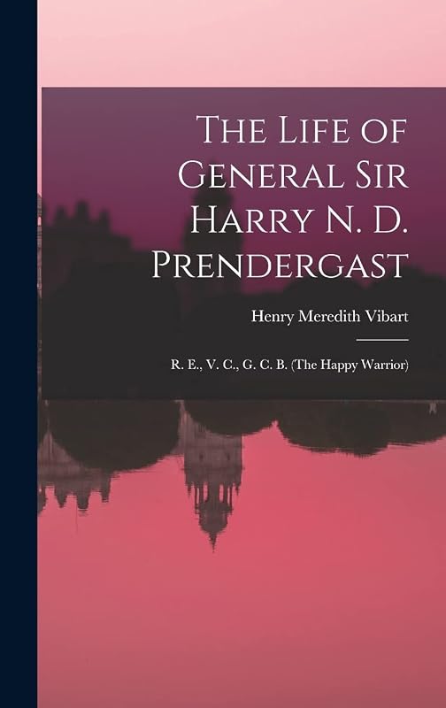 The Life of General Sir Harry N. D. Prendergast: R. E., V. C., G. C. B. (The Happy Warrior) by Henry Meredith Vibart