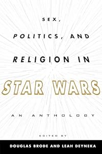 Sex, Politics, and Religion in Star Wars: An Anthology