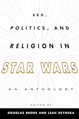 Sex, Politics, and Religion in Star Wars: An Anthology